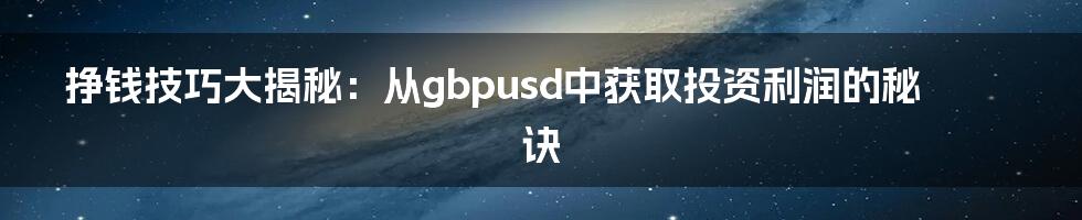 挣钱技巧大揭秘：从gbpusd中获取投资利润的秘诀