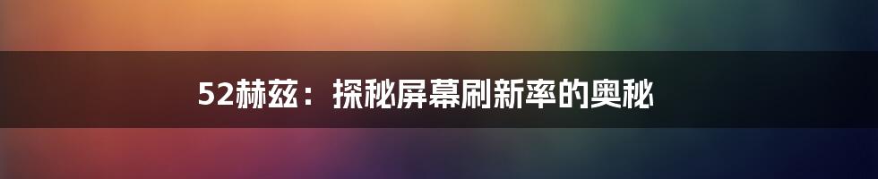 52赫兹：探秘屏幕刷新率的奥秘