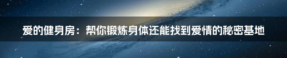 爱的健身房：帮你锻炼身体还能找到爱情的秘密基地