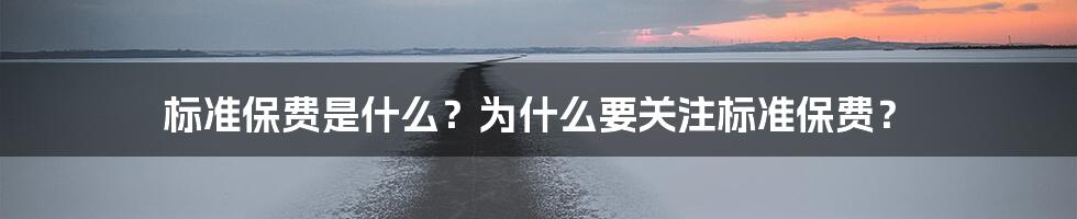 标准保费是什么？为什么要关注标准保费？