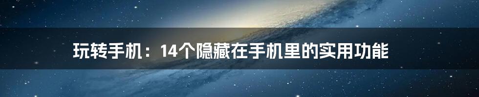 玩转手机：14个隐藏在手机里的实用功能