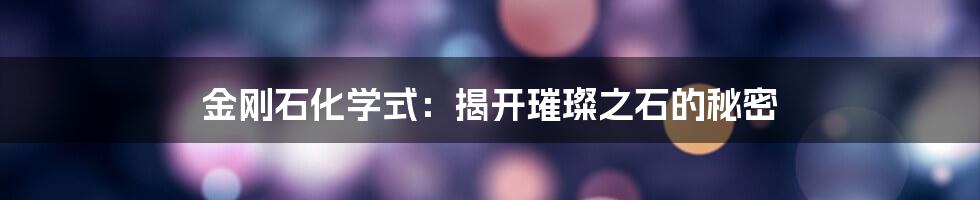 金刚石化学式：揭开璀璨之石的秘密