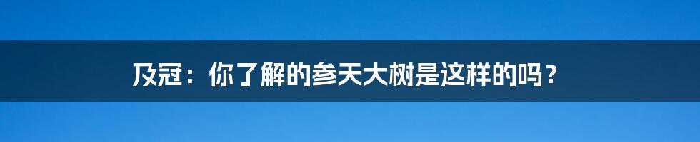 及冠：你了解的参天大树是这样的吗？