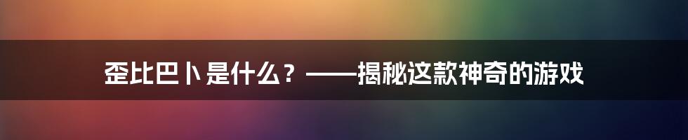 歪比巴卜是什么？——揭秘这款神奇的游戏