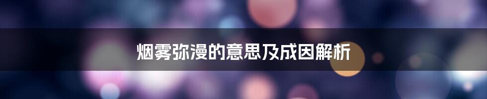 烟雾弥漫的意思及成因解析