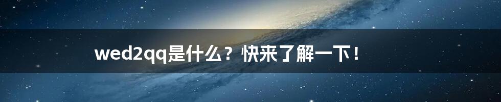 wed2qq是什么？快来了解一下！