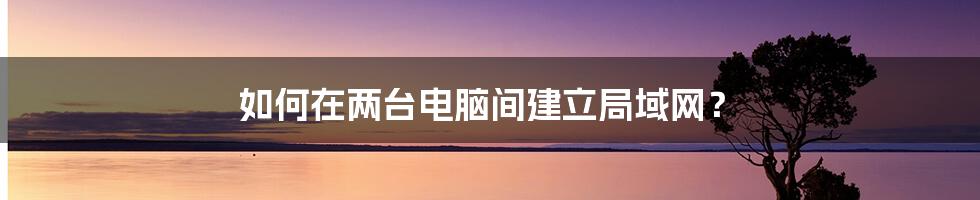 如何在两台电脑间建立局域网？