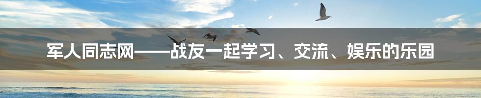 军人同志网——战友一起学习、交流、娱乐的乐园