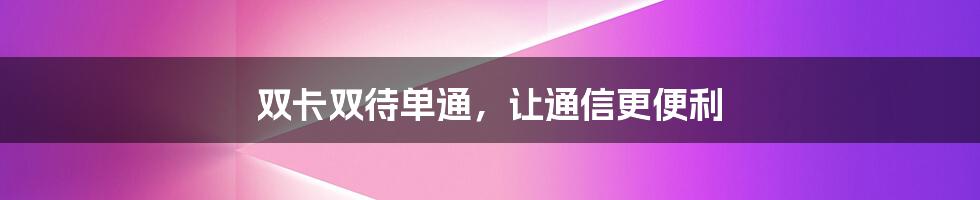 双卡双待单通，让通信更便利