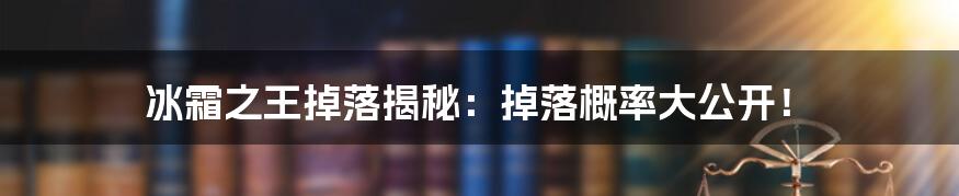 冰霜之王掉落揭秘：掉落概率大公开！