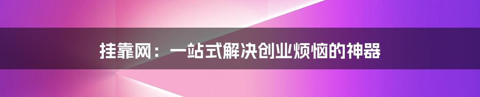 挂靠网：一站式解决创业烦恼的神器