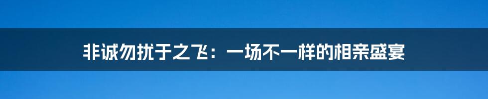 非诚勿扰于之飞：一场不一样的相亲盛宴