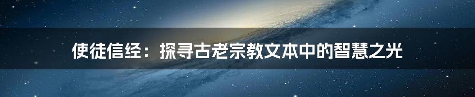 使徒信经：探寻古老宗教文本中的智慧之光