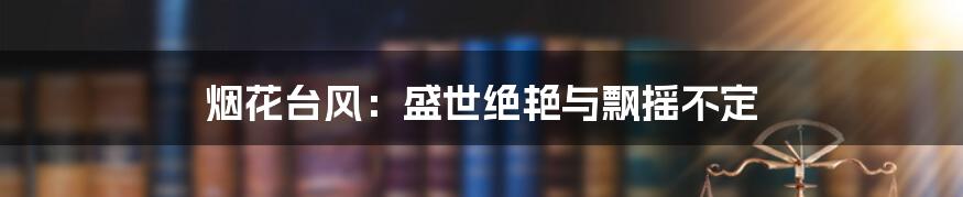 烟花台风：盛世绝艳与飘摇不定