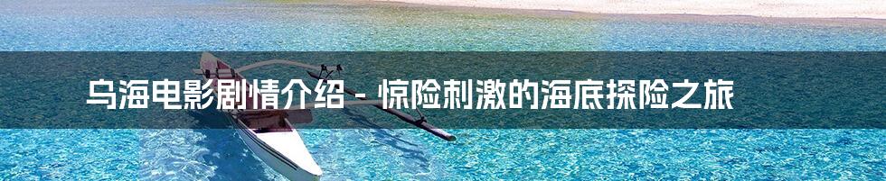 乌海电影剧情介绍 - 惊险刺激的海底探险之旅