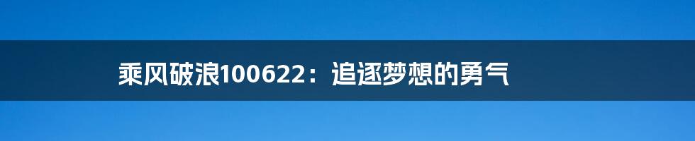 乘风破浪100622：追逐梦想的勇气