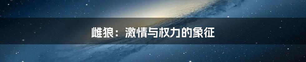 雌狼：激情与权力的象征