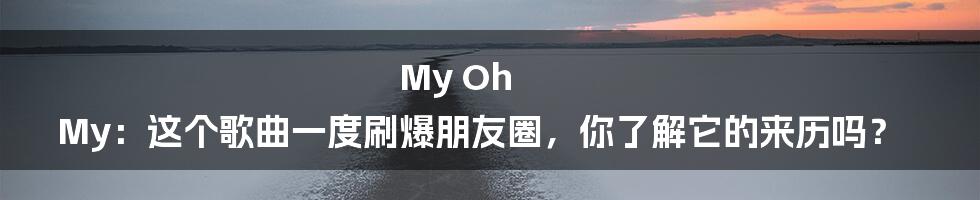 My Oh My：这个歌曲一度刷爆朋友圈，你了解它的来历吗？