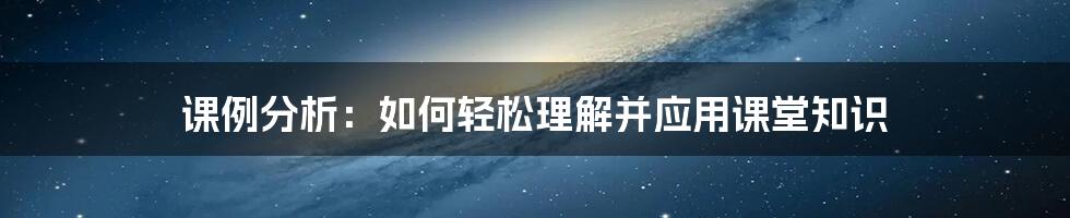 课例分析：如何轻松理解并应用课堂知识