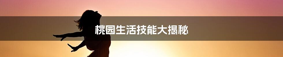 桃园生活技能大揭秘