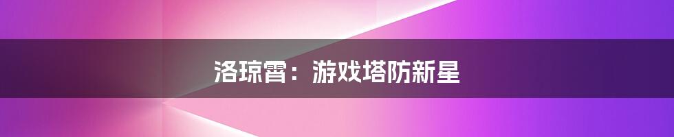 洛琼霄：游戏塔防新星