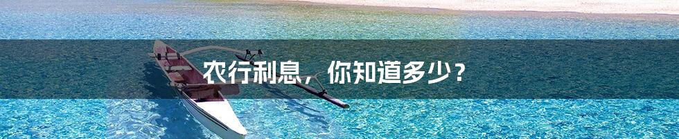 农行利息，你知道多少？