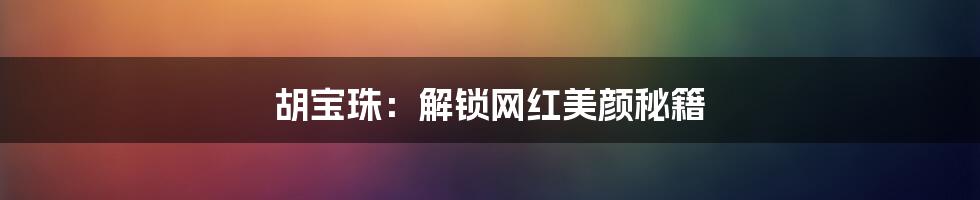 胡宝珠：解锁网红美颜秘籍