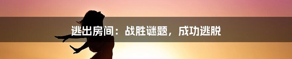 逃出房间：战胜谜题，成功逃脱