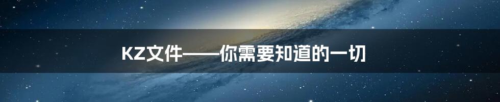 KZ文件——你需要知道的一切