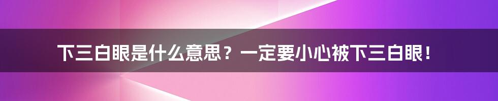 下三白眼是什么意思？一定要小心被下三白眼！