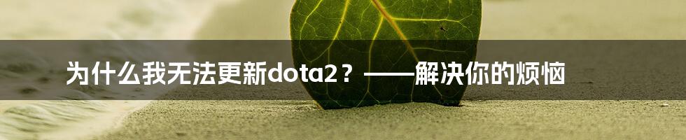 为什么我无法更新dota2？——解决你的烦恼