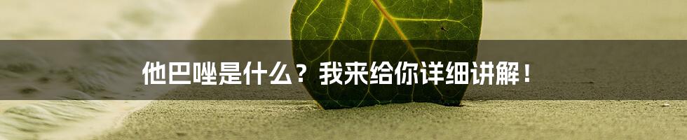 他巴唑是什么？我来给你详细讲解！