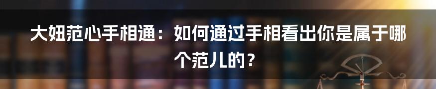 大妞范心手相通：如何通过手相看出你是属于哪个范儿的？