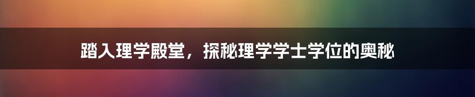 踏入理学殿堂，探秘理学学士学位的奥秘