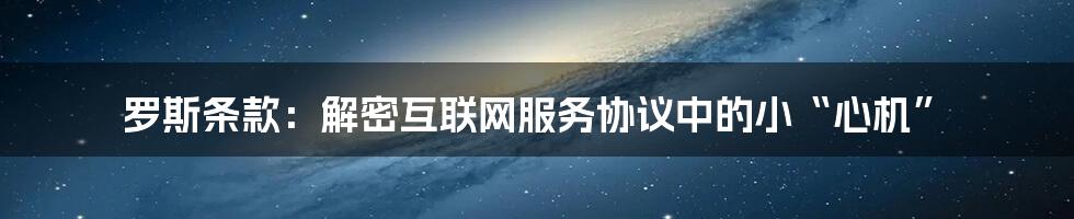 罗斯条款：解密互联网服务协议中的小“心机”