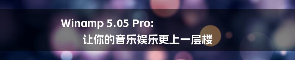 Winamp 5.05 Pro: 让你的音乐娱乐更上一层楼