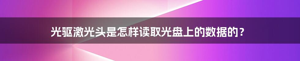 光驱激光头是怎样读取光盘上的数据的？