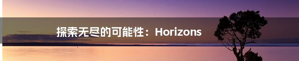 探索无尽的可能性：Horizons