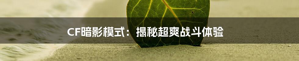 CF暗影模式：揭秘超爽战斗体验