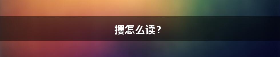 攫怎么读？