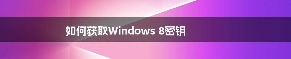 如何获取Windows 8密钥