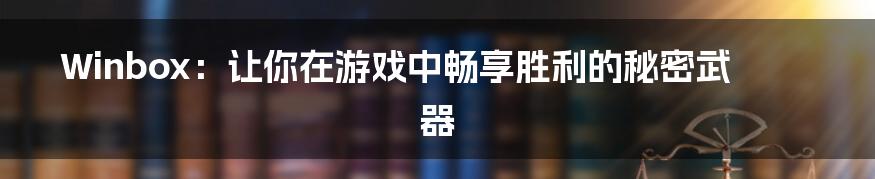 Winbox：让你在游戏中畅享胜利的秘密武器