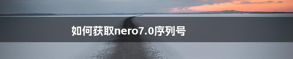 如何获取nero7.0序列号