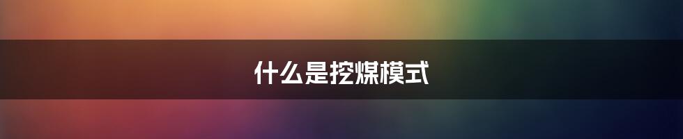 什么是挖煤模式