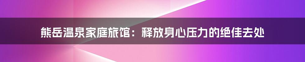 熊岳温泉家庭旅馆：释放身心压力的绝佳去处