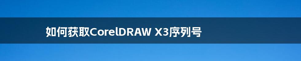 如何获取CorelDRAW X3序列号