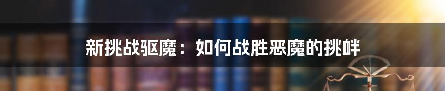 新挑战驱魔：如何战胜恶魔的挑衅