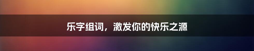 乐字组词，激发你的快乐之源