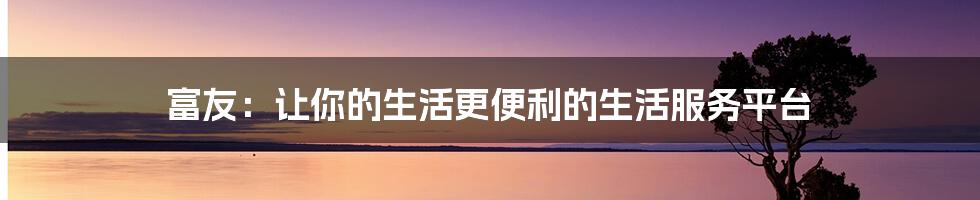 富友：让你的生活更便利的生活服务平台