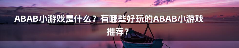 ABAB小游戏是什么？有哪些好玩的ABAB小游戏推荐？